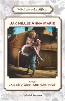 Obálka titulu Jak miluje Anna Marie aneb Jak se v Čechách vaří pivo