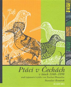 Obálka titulu Ptáci v Čechách v letech 1360-1890 aneb tajemství rytíře von Sacher-Masocha