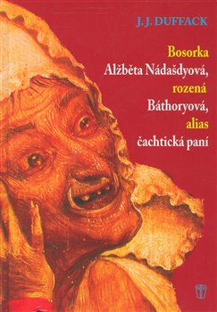 Obálka titulu Bosorka Alžběta Nádašdyová, rozená Báthoryová, alias čachtická