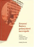 Zrození Baťovy průmyslové metropole (Továrna, městský prostor a společnost ve Zlíně v letech 1900–1938) - obálka