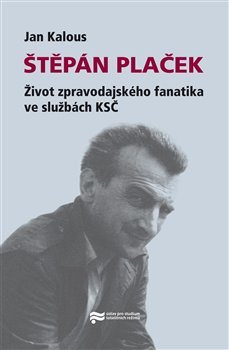 Obálka titulu Štěpán Plaček. Život zpravodajského fanatika ve službách KSČ