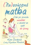 (Ne)schopná matka (Jak po porodu nezešílet a dostat se opět do formy) - obálka