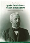 Obálka knihy Ignác Goldziher – vezeň z Budapešti : Život a dílo zakladatele islamologie
