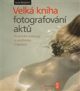 Velká kniha fotografování aktů (Praktické postupy a umělecká inspirace) - obálka