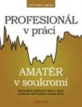 Profesionál v práci, amatér v soukromí? (Jak podávat špičkový výkon v práci a zároveň vést kvalitní osobní život) - obálka