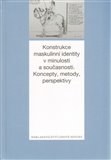 Konstrukce maskulinní identity v minulosti a současnosti. Metody, koncepty, perspektivy - obálka