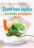 Život bez lepku - kuchařka pro pevné zdraví (Život bez lepku – kuchařka pro pevné zdraví Jak si pochutnat  a zároveň posílit svůj imunitní systém  a neutralizovat zánět) - obálka