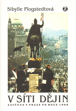 V síti dějin: Zatčena v Praze po roce 1968 - Sibylle Plogstedtová