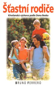 Šťastní rodiče: Křesťanská výchova podle Dona Bosca - Bruno Ferrero