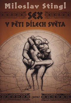 Sex v pěti dílech světa. aneb Cestopis časem a prostorem tělesné lásky - Miloslav Stingl