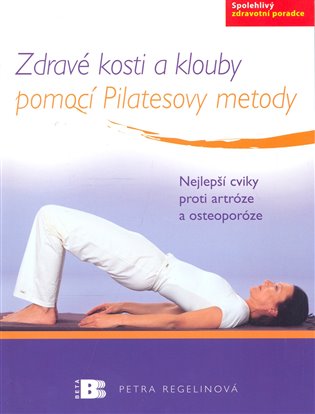 Zdravé kosti a klouby pomocí Pilatesovy metody: Nejlepší cviky proti artróze a osteoporóze - Petra Regelinová