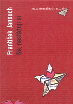 Levně Ne, nestěžuji si. Malá normalizační mozaika - František Janouch