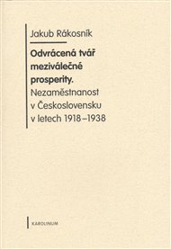 Odvrácená tvář meziválečné prosperity: Nezaměstnanost v Československu v letech 1918-1938 - Jákob Rákosník