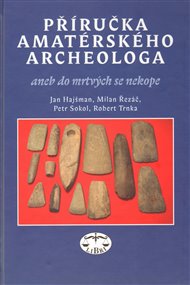 Příručka amatérského archeologa: aneb do mrtvých se nekope - Jan Hajšman, Milan Řezáč, Petr Sokol, Robert Trnka