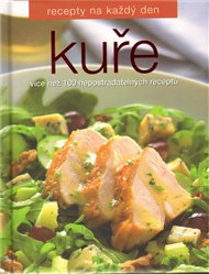 Kuře /Recepty na každý den/: Více než 100 nepostradatelných receptů
