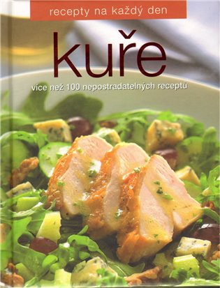Kuře /Recepty na každý den/: Více než 100 nepostradatelných receptů - 