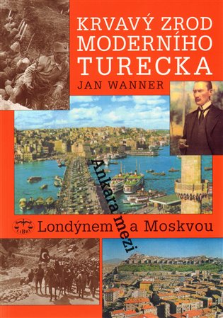 Krvavý zrod moderního Turecka. Ankara mezi Londýnem a Moskvou - Jan Wanner