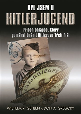 Byl jsem u Hitlerjugend: Příběh chlapce, který pomáhal bránit Hitlerovu třetí říši - Wilhelm R. Gehlen, Don A. Gregory