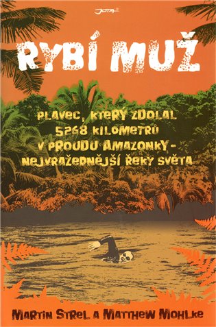 Rybí muž: Plavec, který zdolal 5268 kilometrů v proudu Amazonky, nejvražednější řeky světa - Matthew Mohlke, Martin Strel