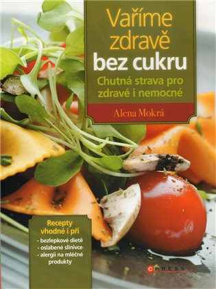 Vaříme zdravě bez cukru: Chutná strava pro zdravé i nemocné - Alena Mokrá
