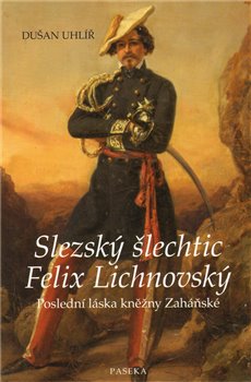 Slezský šlechtic Felix Lichnovský. Poslední láska kněžny Zaháňské - Dušan Uhlíř