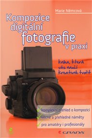 Kompozice digitální fotografie v praxi: kniha, která vás naučí kreativně tvořit - Marie Němcová