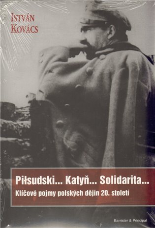 Piłsudski... Katyň... Solidarita...: Klíčové pojmy polských dějin 20. století - István Kovácz