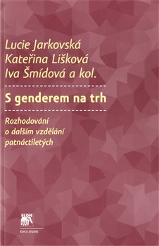 Levně S genderem na trh. Rozhodování o dalším vzdělávání patnáctiletých - Iva Šmídová, Lucie Jarkovská, Kateřina Lišková