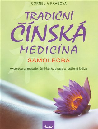 Tradiční čínská medicína: Samoléčba - Akupresura, masáže, čchi-kung, strava a rostlinná léčiva - Cornelia Raabová