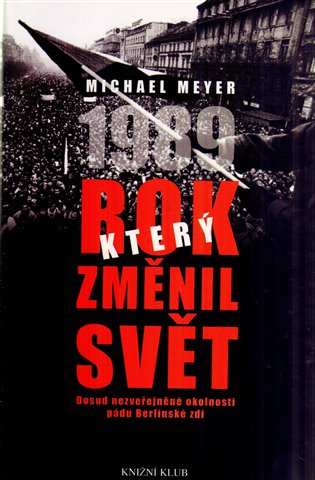 1989 - rok, který změnil svět: Dosud nezveřejněné okolnosti pádu Berlínské zdi - Michael Meyer