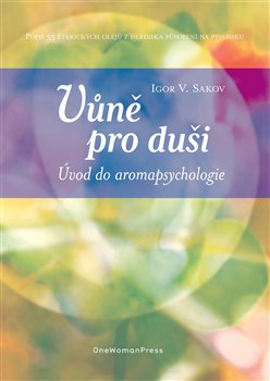 Levně Vůně pro duši. Úvod do aromapsychologie. Popis 55 éterických olejů z hlediska působení na psychiku - Igor V. Sakov