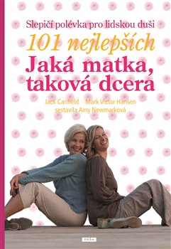 Levně Jaká matka, taková dcera - Slepičí polévka pro lidskou duši. 101 nejlepších - Jack Canfield, Mark Victor Hansen