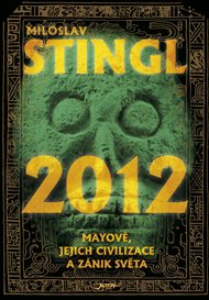 2012: Mayové, jejich civilizace a zánik světa - Miloslav Stingl
