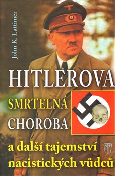 Levně Hitlerova smrtelná choroba a další tajemství nacistických vůdců - John K. Lattimer