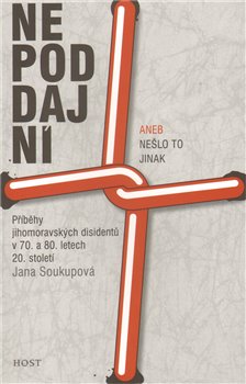 Levně Nepoddajní aneb Nešlo to jinak. Příběhy jihomoravských disidentů v 70. a 80. letech 20. století - Jana Soukupová