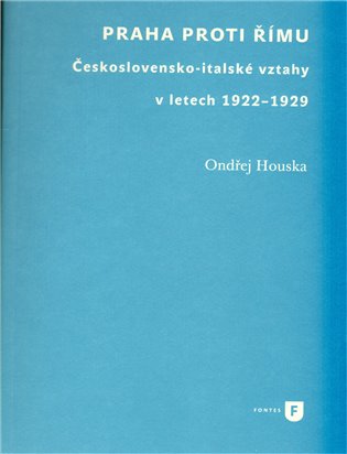 Praha proti Římu: Československo-italské vztahy v letech 1922–1929 - Ondřej Houska
