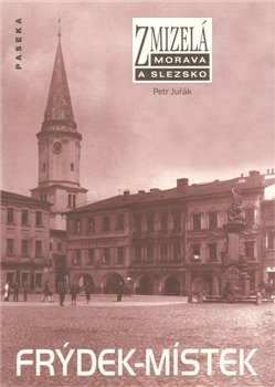 Levně Zmizelá Morava a Slezsko-Frýdek-Místek. Zmizelá Morava a Slezsko - Petr Juřák