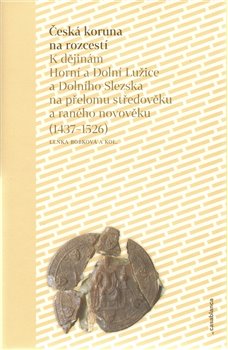 Levně Česká koruna na rozcestí. K dějinám Horní a Dolní Lužice a Dolního Slezska na přelomu středověku a raného novověku (1437–1526) - Lenka Bobková
