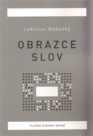 Obrazce slov: Plošné binární básně - Ladislav Nebeský