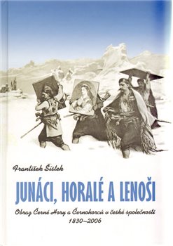 Levně Junáci, horalé a lenoši.. Obraz Černé Hory a Černohorců v české společnosti, 1830-2006. - František Šístek