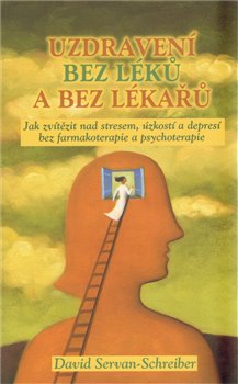 Levně Uzdravení bez léků a bez lékařů. Jak zvítězit nad stresem, úzkostí a depresí bez farmakoterapie a psychoterapie - David Servan-Schreiber