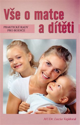 Vše o matce a dítěti: Praktické rady pro rodiče - Lucia Vajdová