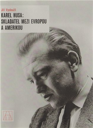 Karel Husa: Skladatel mezi Evropou a Amerikou - Jiří Vysloužil