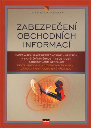 Zabezpečení obchodních informací: Výběr a realizace bezpečnostních opatření k zajištění důvěrnosti, celistvosti a dostupnosti informací - Jaroslav Mlýnek