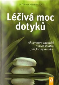 Léčivá moc dotyků: Akupresura chodidel * Masáž shiatsu * Jiné formy masáže - Jadwiga Górnicka