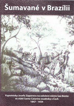 Levně Šumavané v Brazilii. Vzpomínky Josefa Zipperera na založení města Sao Bento ve státě Santa Catarina osadníky z Čech 1847-1934 - Josef Zipperer
