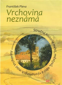 Levně Vrchovina neznámá. Stručná historie měst, městysů, obcí a významných míst Vrchoviny od Humpolce k Havlíčkovu Brodu - František Pleva