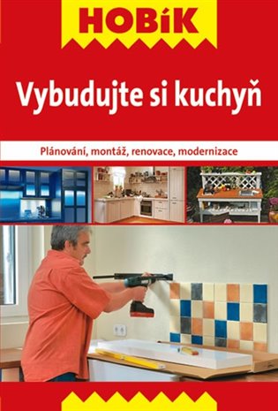 Vybudujte si kuchyň: Plánování, montáž, renovace, modernizace - 