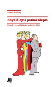 Když Klepiš potkal Klepiš: Sloupky o překládání z let 2008-2011 - Robert Novotný