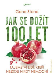 Jak se dožít 100 let: Tajemství lidí, kteří nejsou nikdy nemocní - Gene Stone